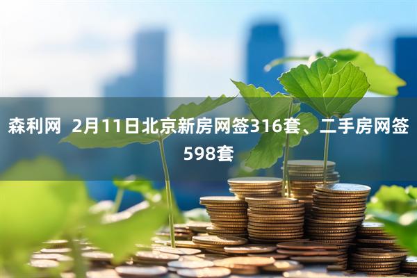 森利网  2月11日北京新房网签316套、二手房网签598套